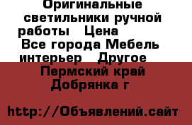Оригинальные светильники ручной работы › Цена ­ 3 000 - Все города Мебель, интерьер » Другое   . Пермский край,Добрянка г.